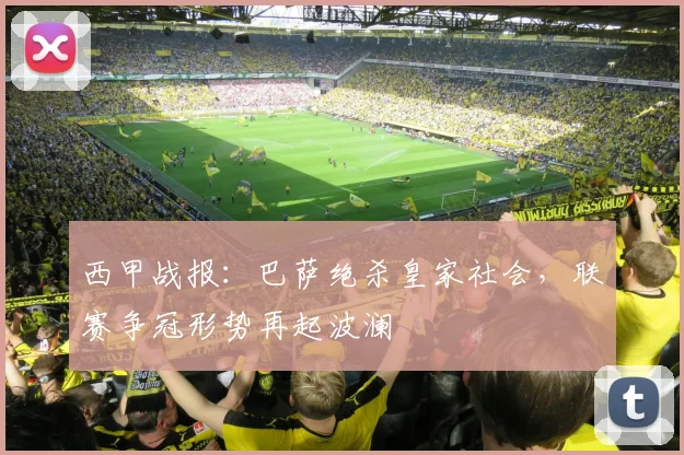 西甲战报：巴萨绝杀皇家社会，联赛争冠形势再起波澜