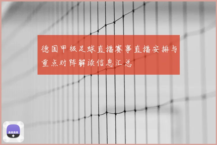 德国甲级足球直播赛事直播安排与重点对阵解读信息汇总