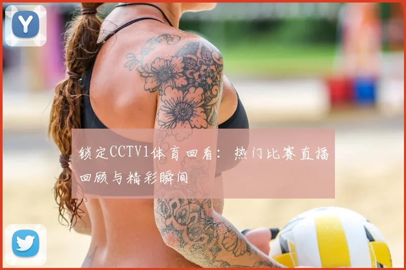 锁定CCTV1体育回看：热门比赛直播回顾与精彩瞬间