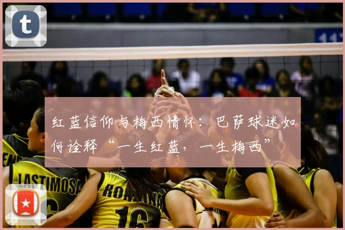 红蓝信仰与梅西情怀：巴萨球迷如何诠释“一生红蓝，一生梅西”