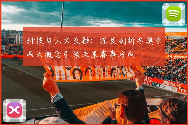 科技与人文交融：深度剖析冬奥会两大概念引领未来赛事方向